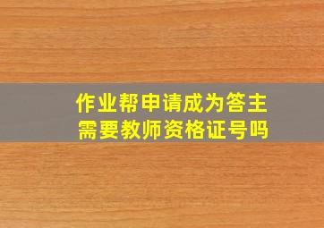 作业帮申请成为答主 需要教师资格证号吗